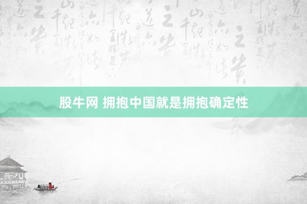 股牛网 拥抱中国就是拥抱确定性