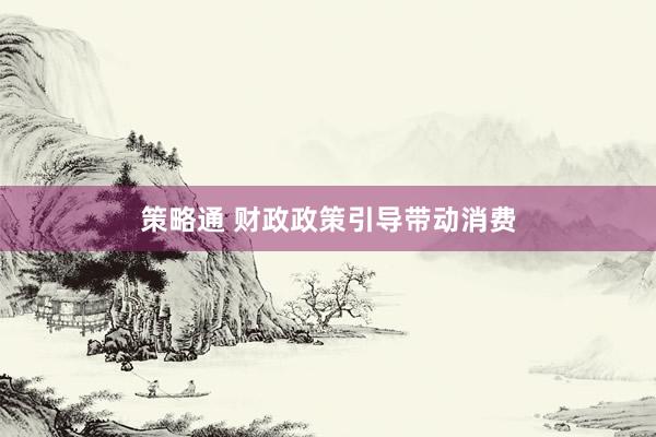 策略通 财政政策引导带动消费