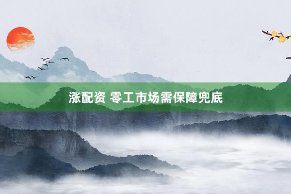 涨配资 零工市场需保障兜底