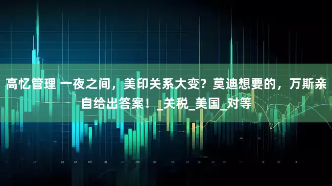高忆管理 一夜之间，美印关系大变？莫迪想要的，万斯亲自给出答案！_关税_美国_对等