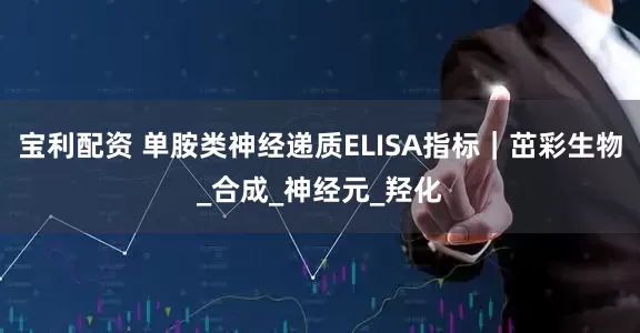 宝利配资 单胺类神经递质ELISA指标｜茁彩生物_合成_神经元_羟化