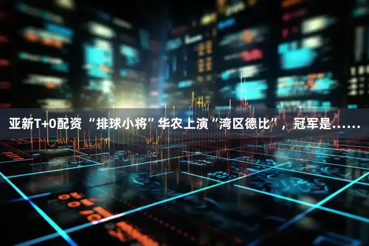 亚新T+0配资 “排球小将”华农上演“湾区德比”，冠军是……
