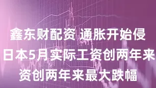 鑫东财配资 通胀开始侵蚀收入，日本5月实际工资创两年来最大跌幅