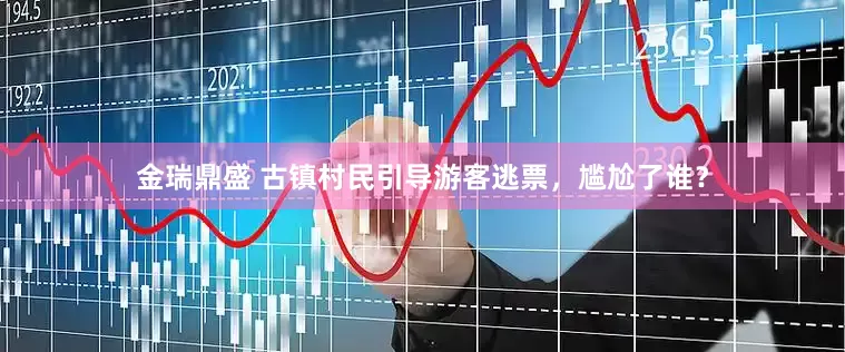 金瑞鼎盛 古镇村民引导游客逃票，尴尬了谁？