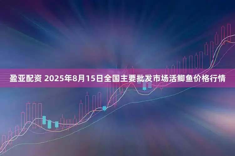 盈亚配资 2025年8月15日全国主要批发市场活鲫鱼价格行情