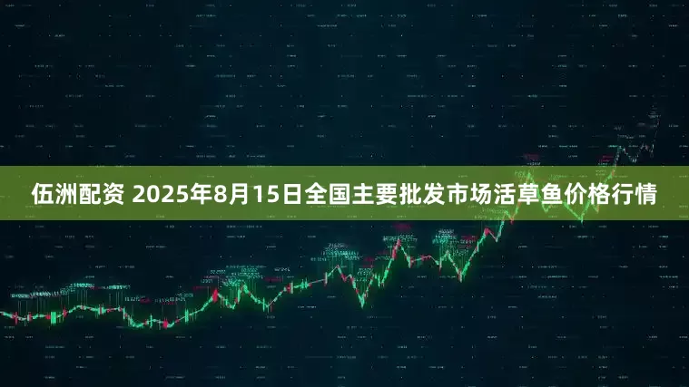 伍洲配资 2025年8月15日全国主要批发市场活草鱼价格行情