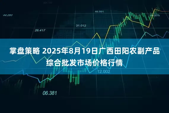 掌盘策略 2025年8月19日广西田阳农副产品综合批发市场价格行情