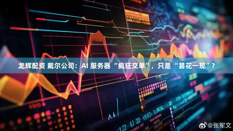龙辉配资 戴尔公司：AI 服务器 “疯狂交单”，只是 “昙花一现”？