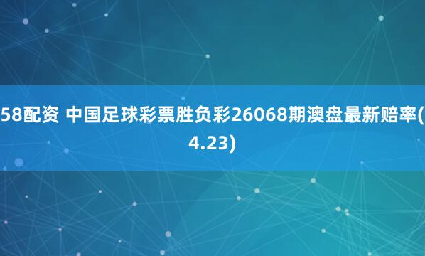 58配资 中国足球彩票胜负彩26068期澳盘最新赔率(4.23)