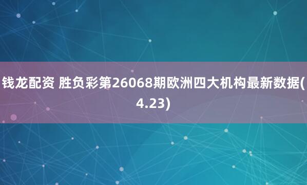 钱龙配资 胜负彩第26068期欧洲四大机构最新数据(4.23)