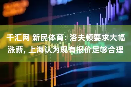 千汇网 新民体育: 洛夫顿要求大幅涨薪, 上海认为现有报价足够合理