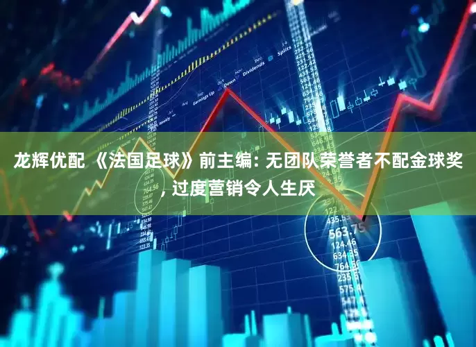 龙辉优配 《法国足球》前主编: 无团队荣誉者不配金球奖, 过度营销令人生厌