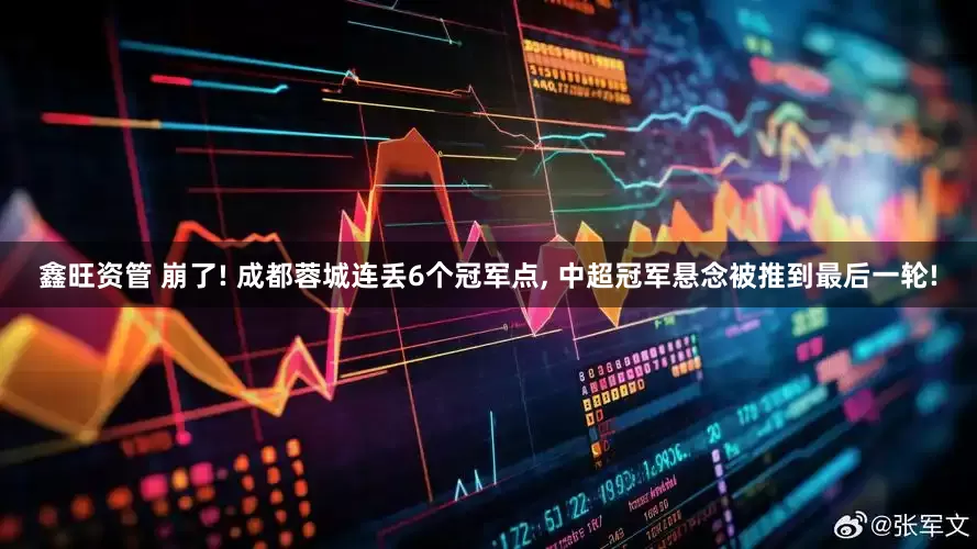 鑫旺资管 崩了! 成都蓉城连丢6个冠军点, 中超冠军悬念被推到最后一轮!